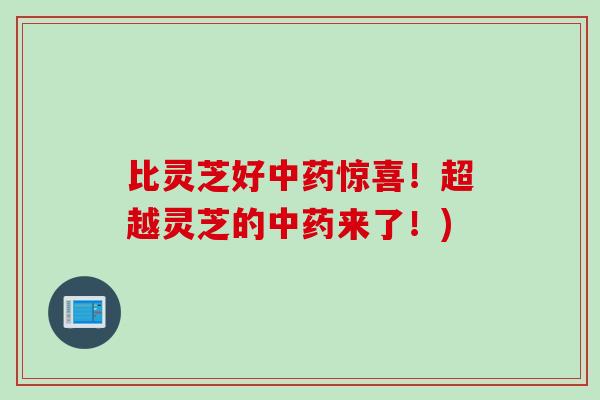 比灵芝好惊喜!超越灵芝的来了!) 比灵芝好惊喜!超越灵芝的来了!)