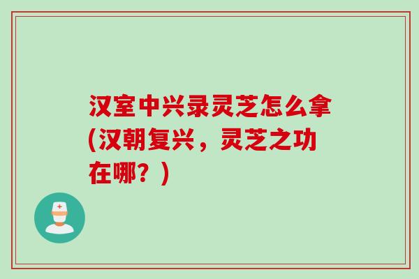 汉室中兴录灵芝怎么拿(汉朝复兴，灵芝之功在哪？)