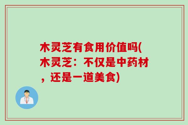 木灵芝有食用价值吗(木灵芝：不仅是中药材，还是一道美食)