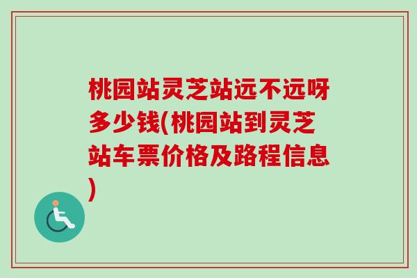 桃园站灵芝站远不远呀多少钱(桃园站到灵芝站车票价格及路程信息)