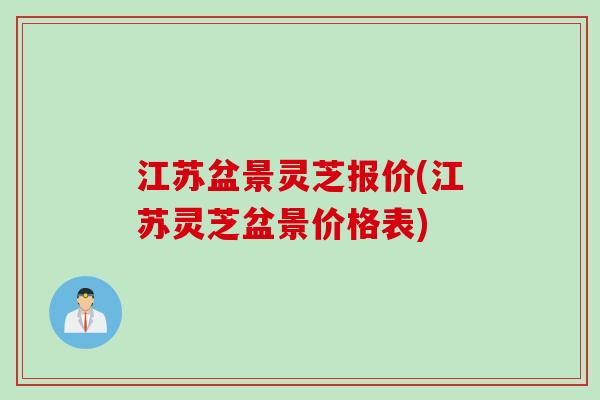 江苏盆景灵芝报价(江苏灵芝盆景价格表)
