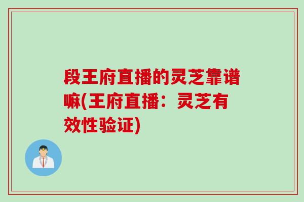 段王府直播的灵芝靠谱嘛(王府直播：灵芝有效性验证)