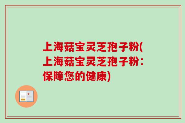 上海菇宝灵芝孢子粉(上海菇宝灵芝孢子粉：保障您的健康)