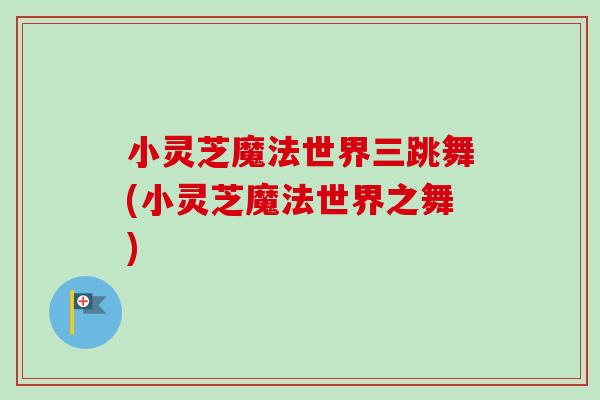 小灵芝魔法世界三跳舞(小灵芝魔法世界之舞)