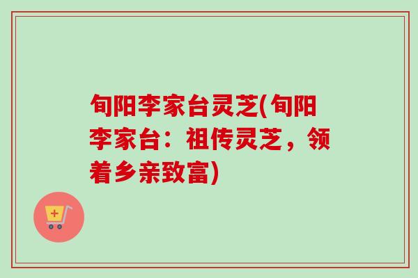 旬阳李家台灵芝(旬阳李家台：祖传灵芝，领着乡亲致富)