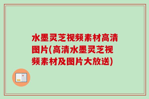 水墨灵芝视频素材高清图片(高清水墨灵芝视频素材及图片大放送) 水墨灵芝视频素材高清图片(高清水墨灵芝视频素材及图片大放送)