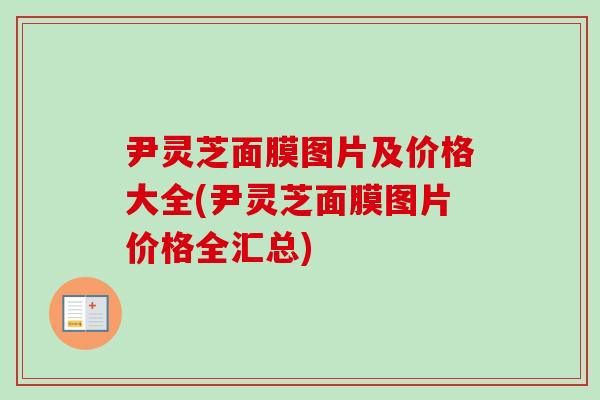 尹灵芝面膜图片及价格大全(尹灵芝面膜图片价格全汇总)