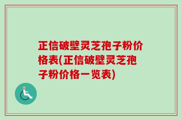 正信破壁灵芝孢子粉价格表(正信破壁灵芝孢子粉价格一览表)