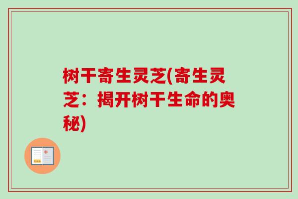 树干寄生灵芝(寄生灵芝：揭开树干生命的奥秘)