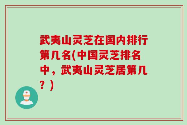 武夷山灵芝在国内排行第几名(中国灵芝排名中，武夷山灵芝居第几？)