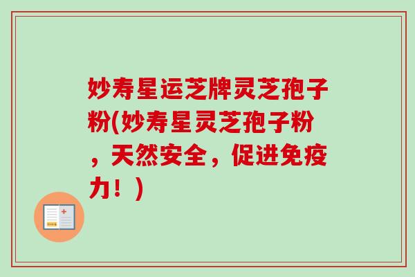 妙寿星运芝牌灵芝孢子粉(妙寿星灵芝孢子粉，天然安全，促进免疫力！)