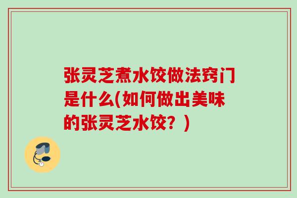 张灵芝煮水饺做法窍门是什么(如何做出美味的张灵芝水饺？)