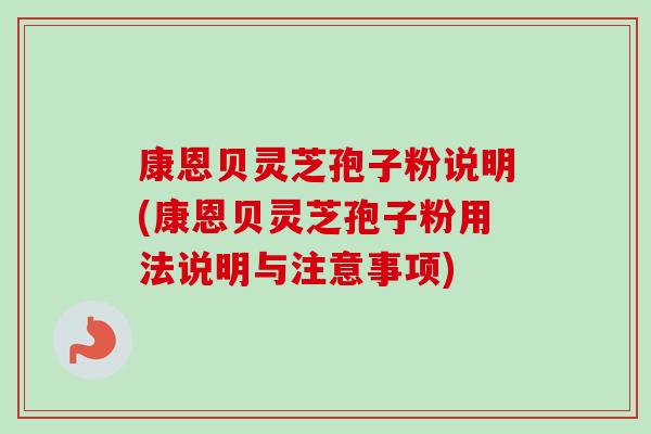 康恩贝灵芝孢子粉说明(康恩贝灵芝孢子粉用法说明与注意事项)