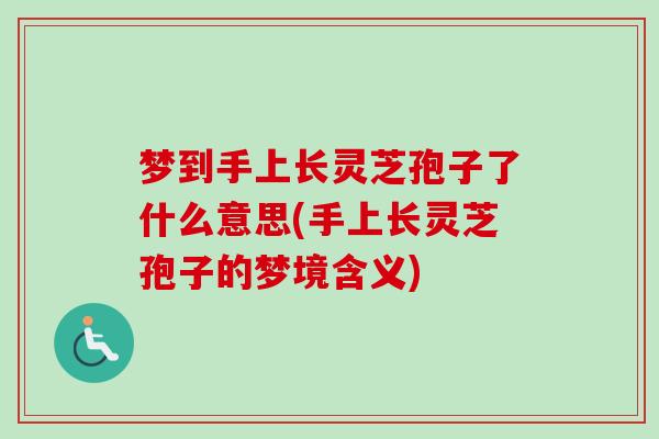 梦到手上长灵芝孢子了什么意思(手上长灵芝孢子的梦境含义)