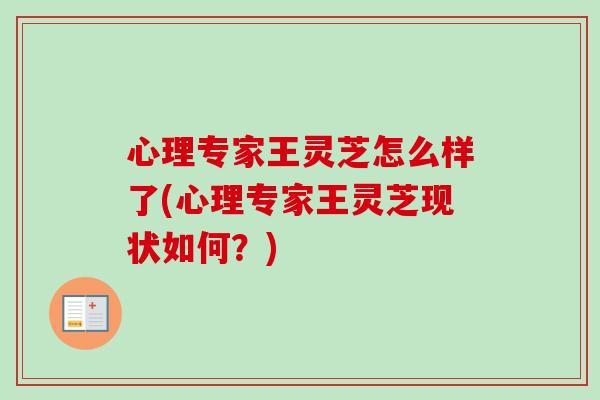 心理专家王灵芝怎么样了(心理专家王灵芝现状如何？)