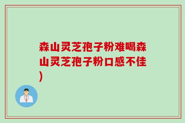 森山灵芝孢子粉难喝森山灵芝孢子粉口感不佳)