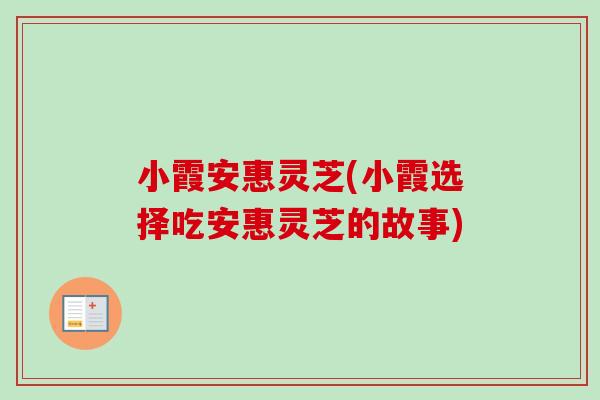 小霞安惠灵芝(小霞选择吃安惠灵芝的故事)
