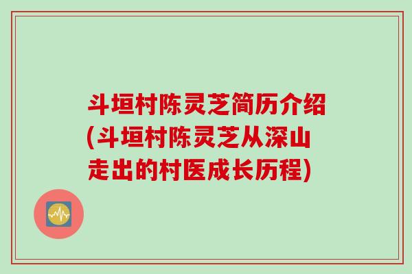 斗垣村陈灵芝简历介绍(斗垣村陈灵芝从深山走出的村医成长历程)