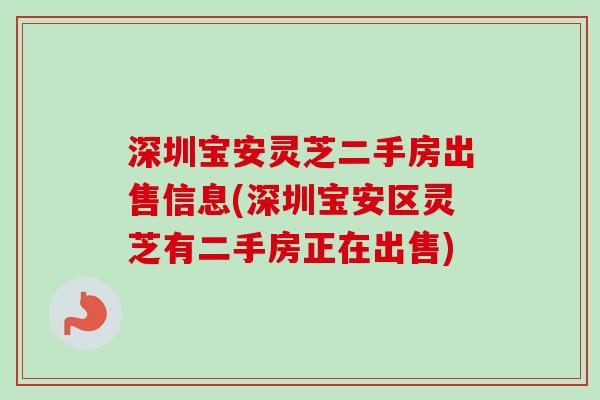 深圳宝安灵芝二手房出售信息(深圳宝安区灵芝有二手房正在出售)