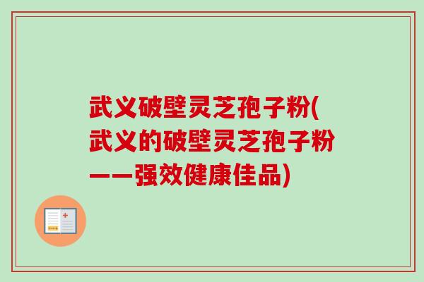 武义破壁灵芝孢子粉(武义的破壁灵芝孢子粉——强效健康佳品) 武义破壁灵芝孢子粉(武义的破壁灵芝孢子粉——强效健康佳品)