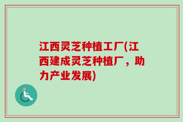 江西灵芝种植工厂(江西建成灵芝种植厂，助力产业发展)