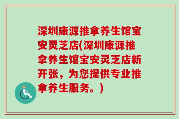 深圳康源推拿养生馆宝安灵芝店(深圳康源推拿养生馆宝安灵芝店新开张，为您提供专业推拿养生服务。)