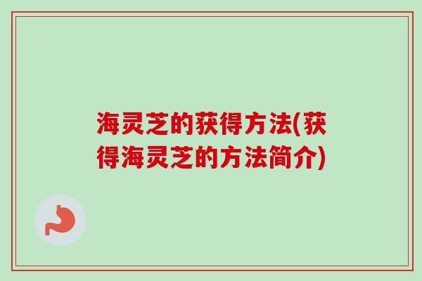 海灵芝的获得方法(获得海灵芝的方法简介)