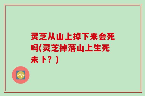 灵芝从山上掉下来会死吗(灵芝掉落山上生死未卜？)