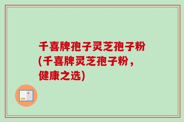 千喜牌孢子灵芝孢子粉(千喜牌灵芝孢子粉，健康之选)