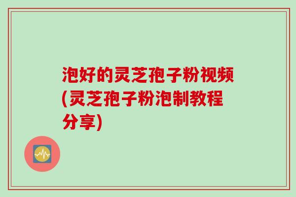 泡好的灵芝孢子粉视频(灵芝孢子粉泡制教程分享) 泡好的灵芝孢子粉视频(灵芝孢子粉泡制教程分享)