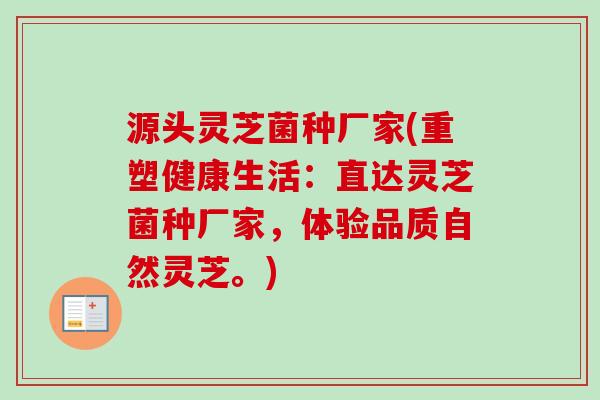 源头灵芝菌种厂家(重塑健康生活：直达灵芝菌种厂家，体验品质自然灵芝。)