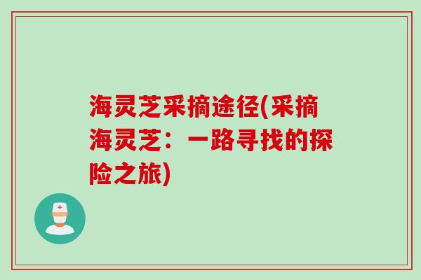 海灵芝采摘途径(采摘海灵芝：一路寻找的探险之旅)