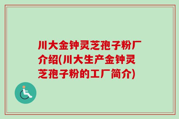 川大金钟灵芝孢子粉厂介绍(川大生产金钟灵芝孢子粉的工厂简介) 川大金钟灵芝孢子粉厂介绍(川大生产金钟灵芝孢子粉的工厂简介)