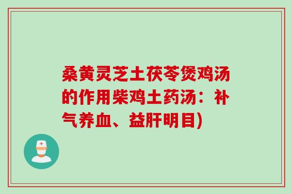 桑黄灵芝土茯苓煲鸡汤的作用柴鸡土药汤：补气养血、益肝明目)