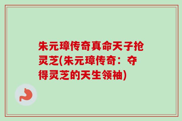 朱元璋传奇真命天子抢灵芝(朱元璋传奇：夺得灵芝的天生领袖)