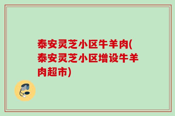 泰安灵芝小区牛羊肉(泰安灵芝小区增设牛羊肉超市)