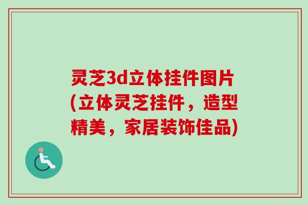 灵芝3d立体挂件图片(立体灵芝挂件,造型精美,家居装饰佳品) 灵芝3d立体挂件图片(立体灵芝挂件,造型精美,家居装饰佳品)