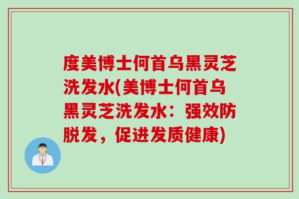 度美博士何首乌黑灵芝洗发水(美博士何首乌黑灵芝洗发水:强效防,促进发质健康) 度美博士何首乌黑灵芝洗发水(美博士何首乌黑灵芝洗发水:强效防,促进发质健康)
