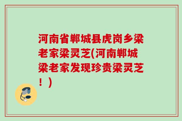 河南省郸城县虎岗乡梁老家梁灵芝(河南郸城梁老家发现珍贵梁灵芝！)