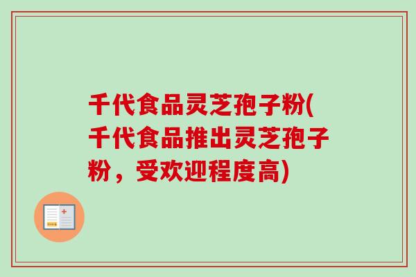 千代食品灵芝孢子粉(千代食品推出灵芝孢子粉，受欢迎程度高)