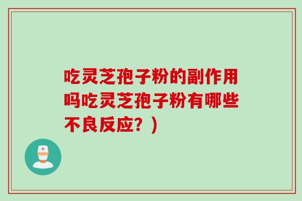 吃灵芝孢子粉的副作用吗吃灵芝孢子粉有哪些不良反应？)