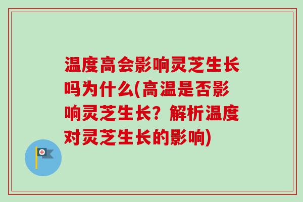 温度高会影响灵芝生长吗为什么(高温是否影响灵芝生长?解析温度对灵芝生长的影响) 温度高会影响灵芝生长吗为什么(高温是否影响灵芝生长?解析温度对灵芝生长的影响)
