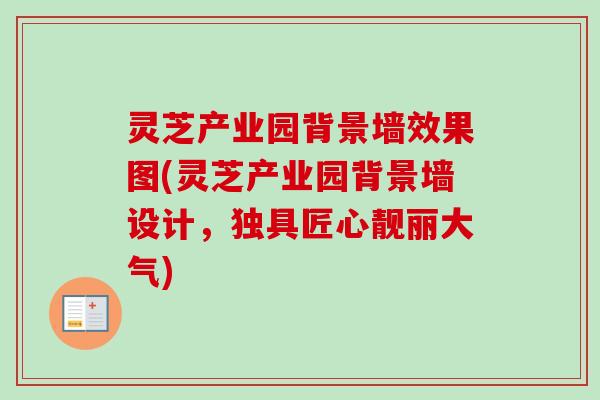 灵芝产业园背景墙效果图(灵芝产业园背景墙设计，独具匠心靓丽大气)