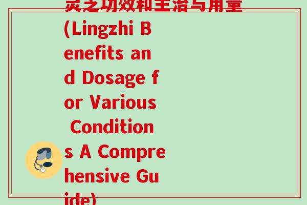 灵芝功效和主与用量(Lingzhi Benefits and Dosage for Various Conditions A Comprehensive Guide) 灵芝功效和主与用量(Lingzhi Benefits and Dosage for Various Conditions A Comprehensive Guide)