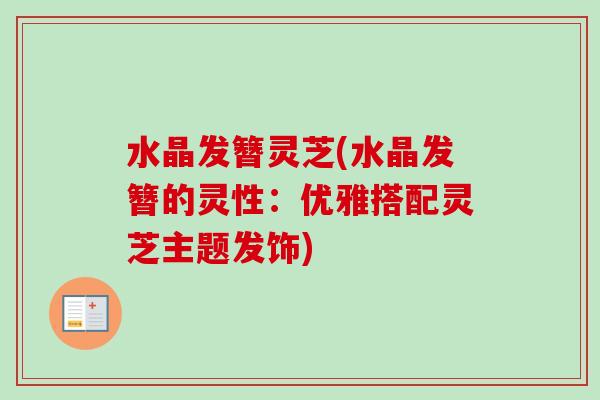 水晶发簪灵芝(水晶发簪的灵性：优雅搭配灵芝主题发饰)