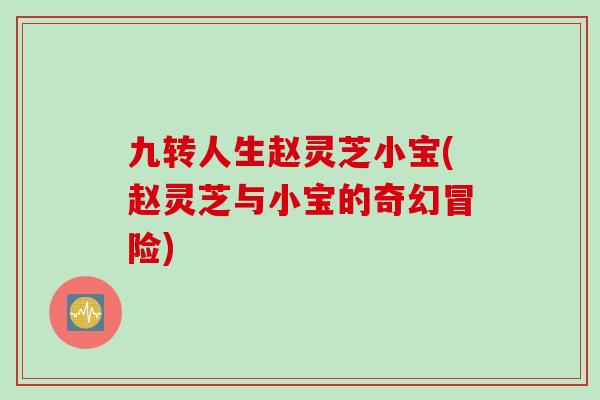 九转人生赵灵芝小宝(赵灵芝与小宝的奇幻冒险)