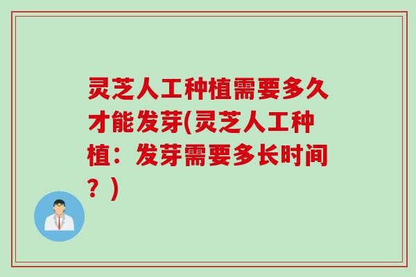 灵芝人工种植需要多久才能发芽(灵芝人工种植:发芽需要多长时间?) 灵芝人工种植需要多久才能发芽(灵芝人工种植:发芽需要多长时间?)