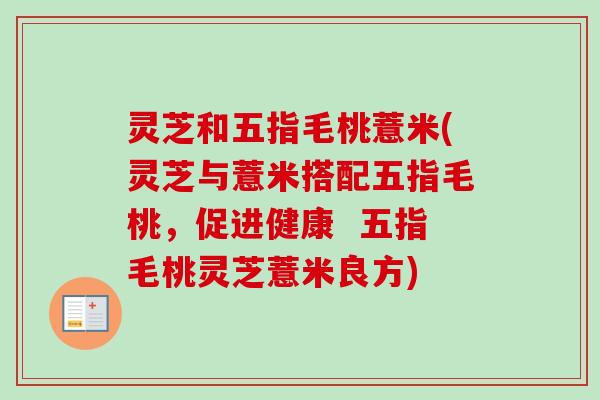 灵芝和五指毛桃薏米(灵芝与薏米搭配五指毛桃，促进健康  五指毛桃灵芝薏米良方)