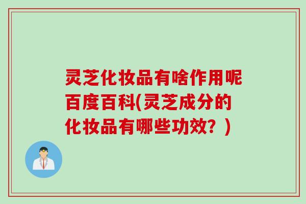 灵芝化妆品有啥作用呢百度百科(灵芝成分的化妆品有哪些功效？)