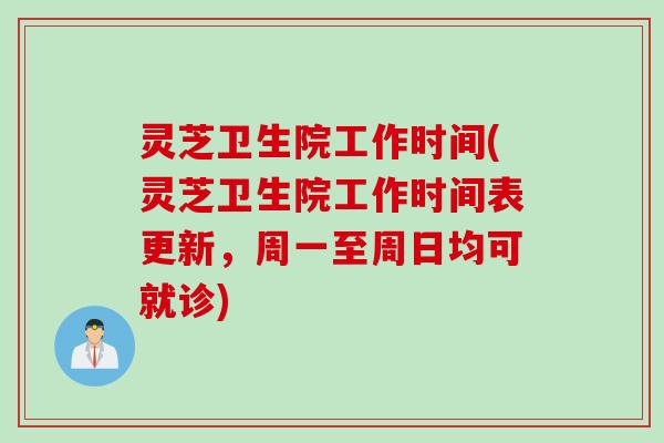 灵芝卫生院工作时间(灵芝卫生院工作时间表更新，周一至周日均可就诊)